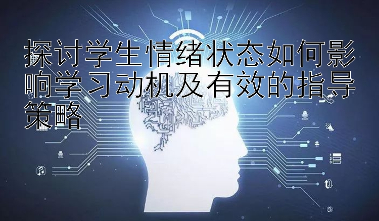 探讨学生情绪状态如何影响学习动机及有效的指导策略