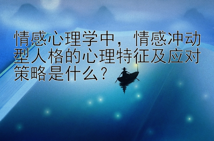 情感心理学中，情感冲动型人格的心理特征及应对策略是什么？