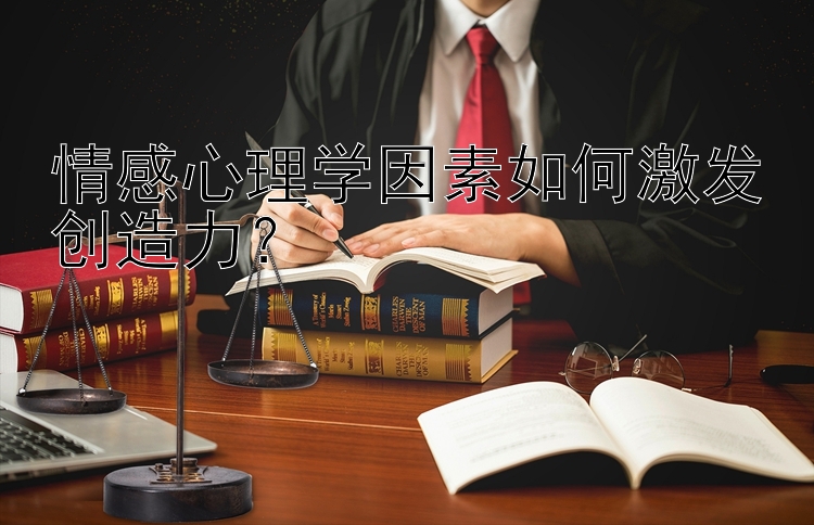 情感心理学因素如何激发创造力？