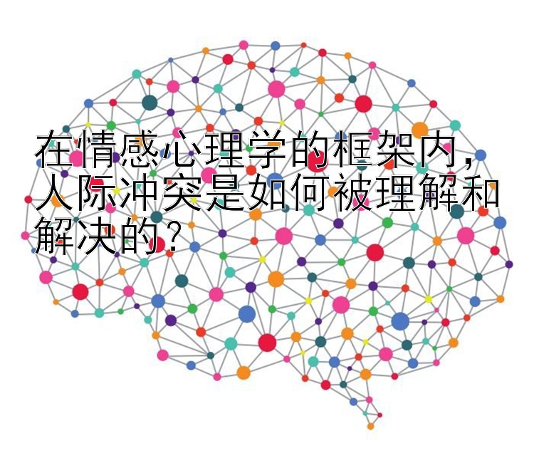 在情感心理学的框架内，人际冲突是如何被理解和解决的？