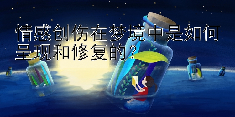 情感创伤在梦境中是如何呈现和修复的？