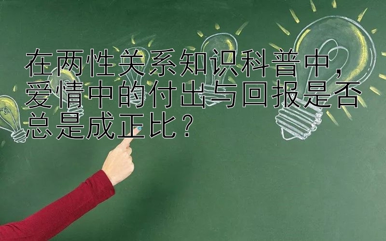 在两性关系知识科普中，爱情中的付出与回报是否总是成正比？