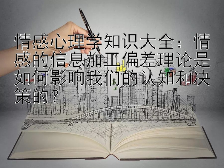 情感心理学知识大全：情感的信息加工偏差理论是如何影响我们的认知和决策的？