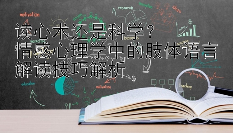 读心术还是科学？  
情感心理学中的肢体语言解读技巧解析