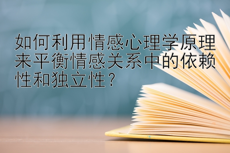 幸运分分彩定位胆技巧   如何利用情感心理学原理来平衡情感关系中的依赖性和独立性？