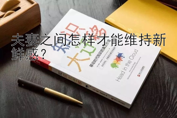 夫妻之间怎样才能维持新鲜感？