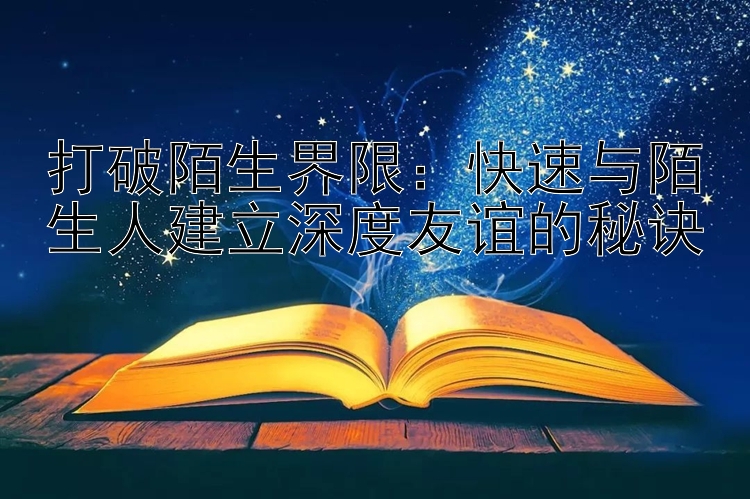 打破陌生界限：快速与陌生人建立深度友谊的秘诀