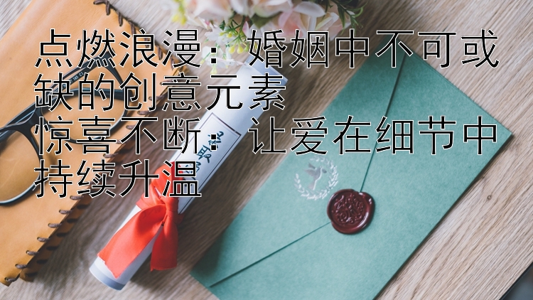 点燃浪漫：婚姻中不可或缺的创意元素  