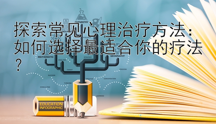 探索常见心理治疗方法：如何选择最适合你的疗法？