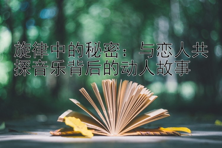 旋律中的秘密：与恋人共探音乐背后的动人故事