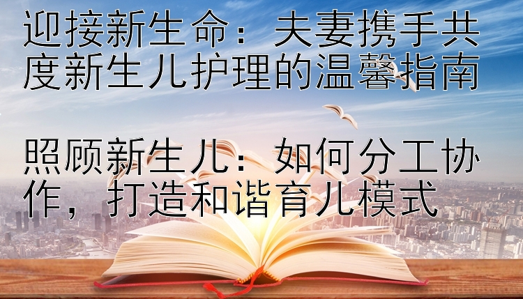 迎接新生命：夫妻携手共度新生儿护理的温馨指南 