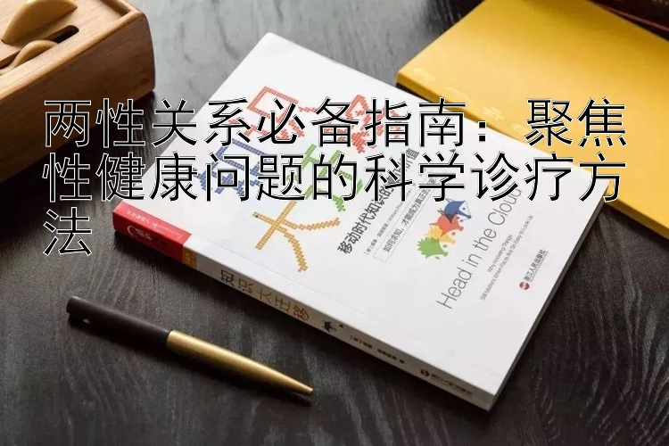 两性关系必备指南：聚焦性健康问题的科学诊疗方法