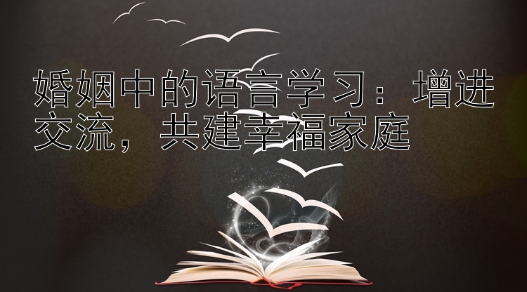 婚姻中的语言学习：增进交流，共建幸福家庭