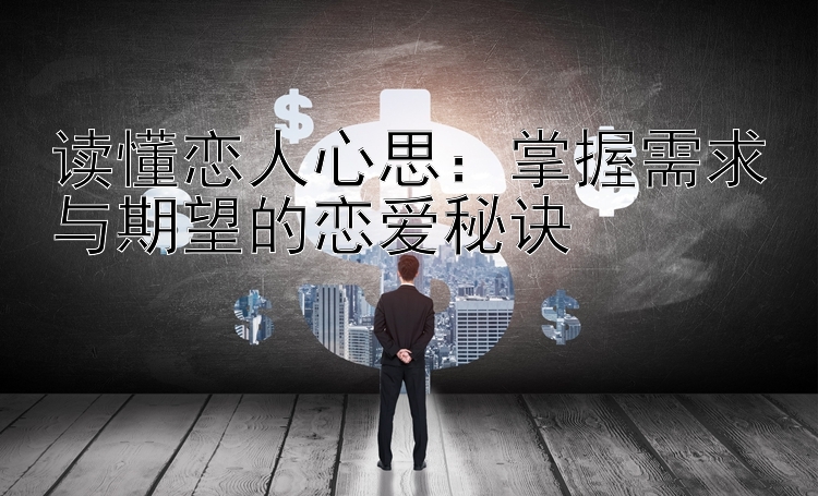 读懂恋人心思：掌握需求与期望的恋爱秘诀