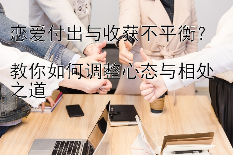 恋爱付出与收获不平衡？  
教你如何调整心态与相处之道