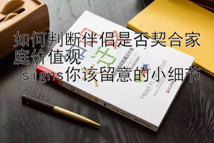 如何判断伴侣是否契合家庭价值观   