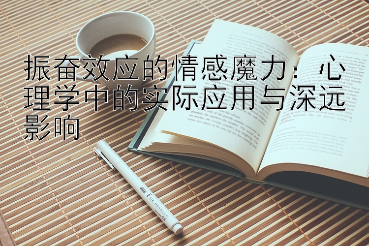 振奋效应的情感魔力：心理学中的实际应用与深远影响