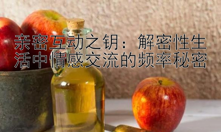 亲密互动之钥：解密性生活中情感交流的频率秘密