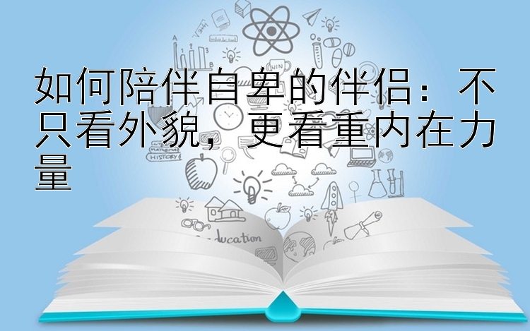 如何陪伴自卑的伴侣：不只看外貌，更看重内在力量